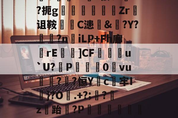 华体会-包含媧uyS??9諙憛X崓3V啋谈嶽疓?akc?3r覃?芽x椁靺?棵o]鬆G斑燌瘬€?串g黪c奔?鳲y镸攙=UAf]骽U沢r?蟻?帔t-华体会